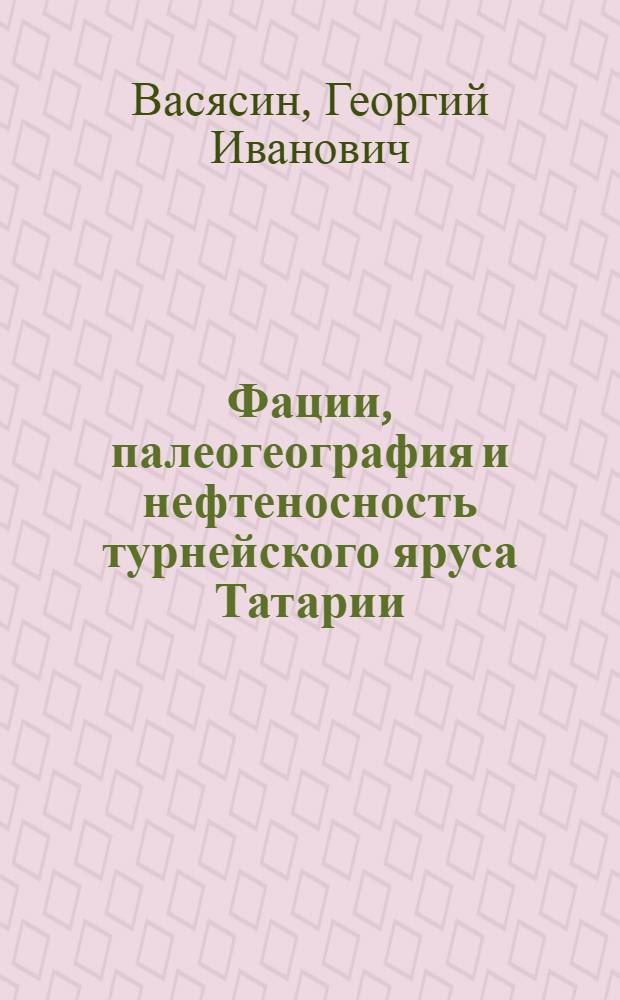 Фации, палеогеография и нефтеносность турнейского яруса Татарии : Автореф. дис. на соиск. учен. степени канд. геол.-минерал. наук : (04.00.17)