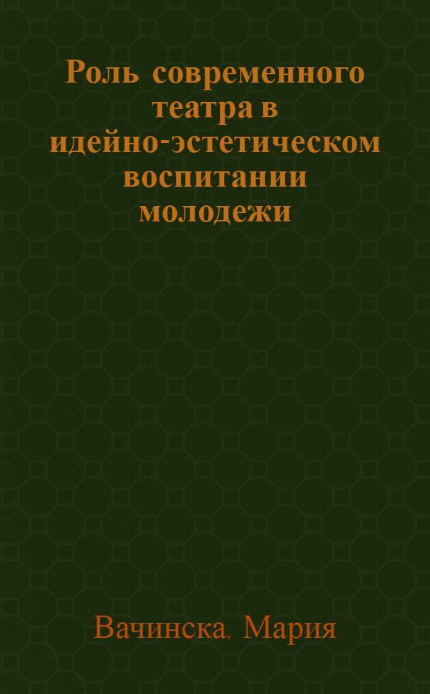 Роль современного театра в идейно-эстетическом воспитании молодежи : (На материале Польск : Нар : Республики) : Автореф. дис. на соиск. учен. степени канд. искусствоведения : (17.00.01)