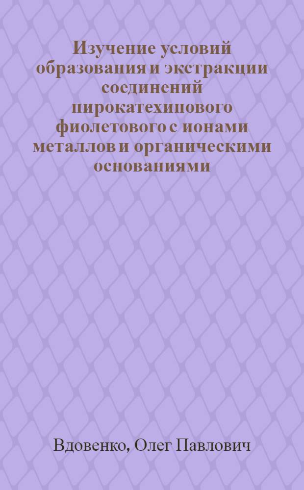 Изучение условий образования и экстракции соединений пирокатехинового фиолетового с ионами металлов и органическими основаниями : Автореф. дис. на соиск. учен. степени канд. хим. наук : (02.00.02)
