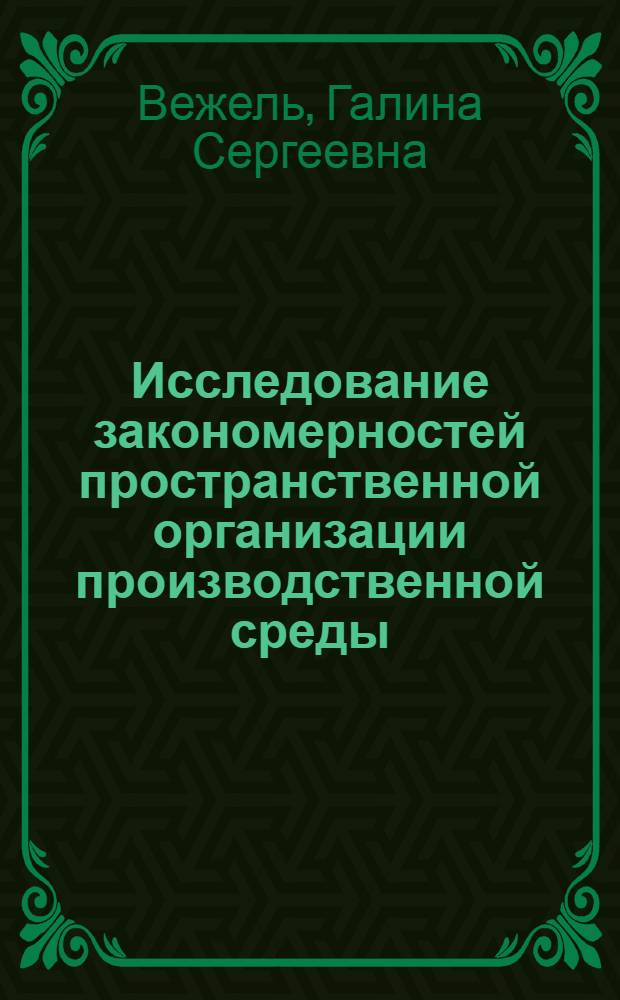 Исследование закономерностей пространственной организации производственной среды : (На примере специф. архит.-типол. единиц. этой среды) : Автореф. дис. на соиск. учен. степени канд. архитектуры : (18.00.01)