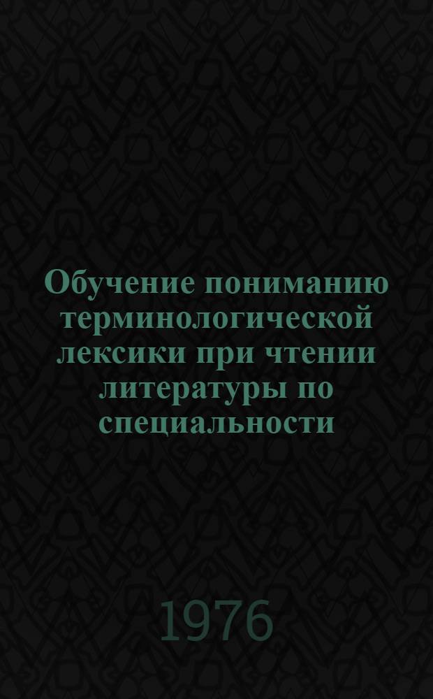 Обучение пониманию терминологической лексики при чтении литературы по специальности : (Нем. яз.) : Автореф. дис. на соиск. учен. степени канд. пед. наук : (13.00.02)