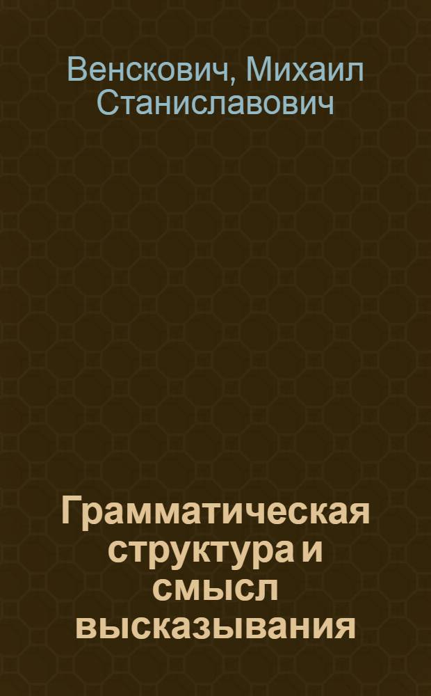 Грамматическая структура и смысл высказывания : Автореф. дис. на соиск. учен. степени канд. филол. наук : (10.02.19)