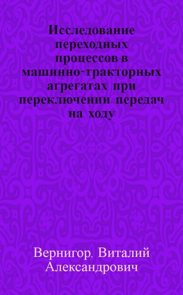 Исследование переходных процессов в машинно-тракторных агрегатах при переключении передач на ходу : Автореф. дис. на соиск. учен. степени канд. техн. наук : (05.05.03)