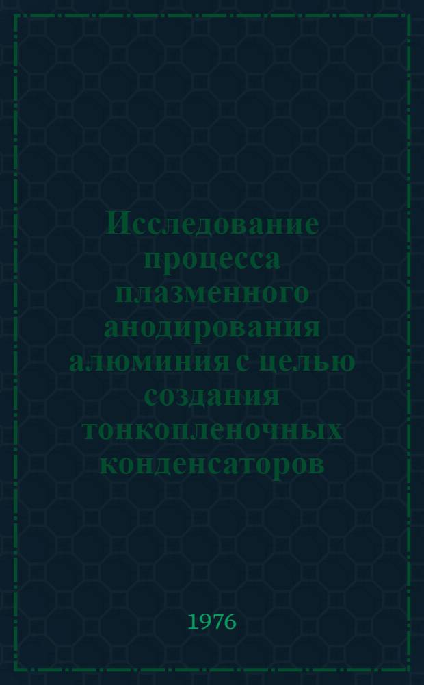 Исследование процесса плазменного анодирования алюминия с целью создания тонкопленочных конденсаторов : Автореф. дис. на соиск. учен. степени к. т. н