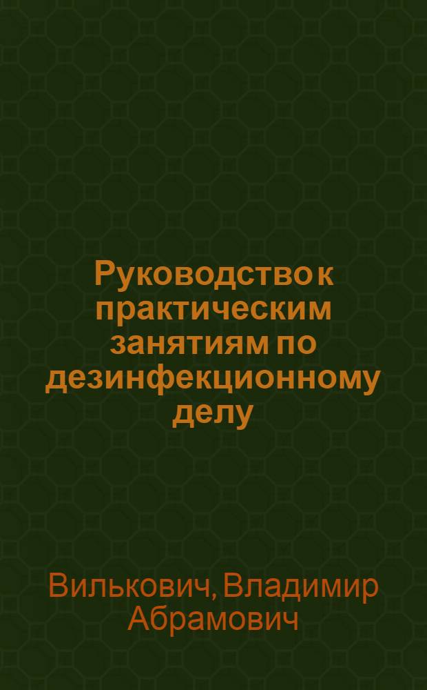 Руководство к практическим занятиям по дезинфекционному делу : Для учащихся сан.-фельдшерских отд-ний мед. училищ