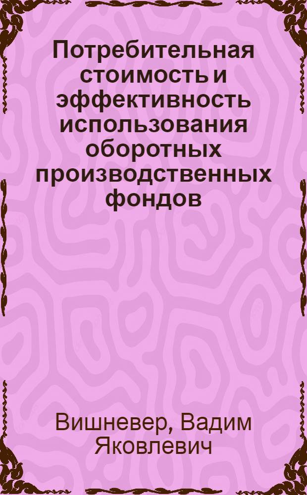 Потребительная стоимость и эффективность использования оборотных производственных фондов : Автореф. дис. на соиск. учен. степени канд. экон. наук : (08.00.01)