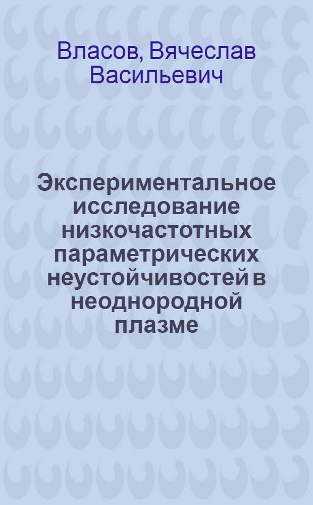 Экспериментальное исследование низкочастотных параметрических неустойчивостей в неоднородной плазме : Автореф. дис. на соиск. учен. степени канд. физ.-мат. наук : (01.04.08)