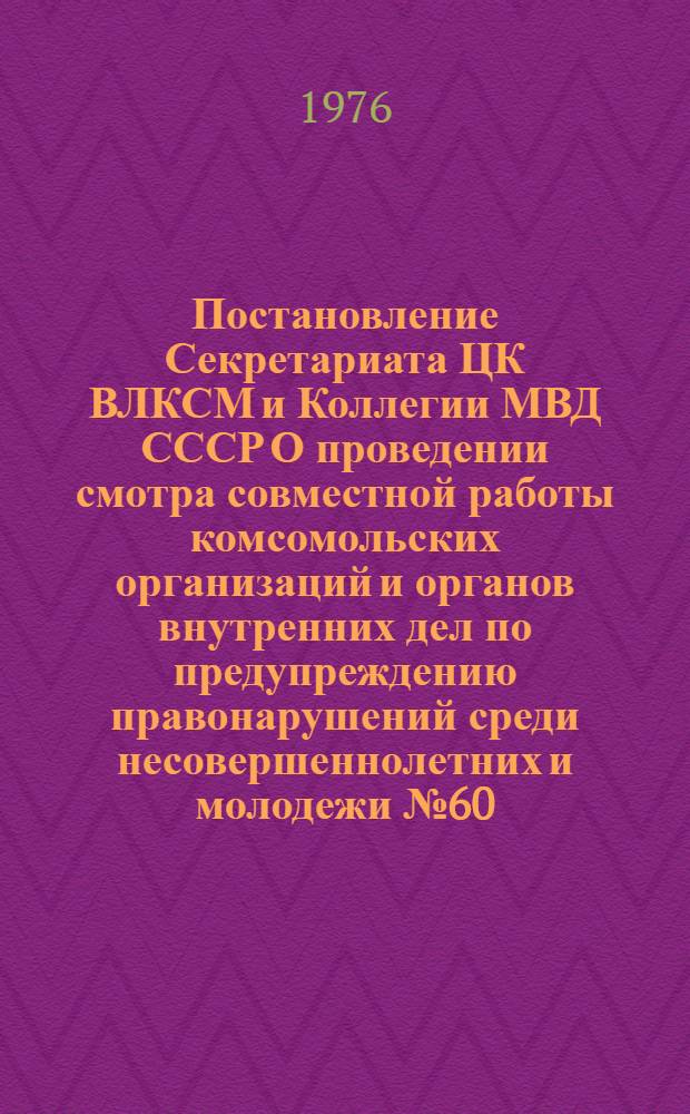 Постановление Секретариата ЦК ВЛКСМ и Коллегии МВД СССР О проведении смотра совместной работы комсомольских организаций и органов внутренних дел по предупреждению правонарушений среди несовершеннолетних и молодежи № 60/8а-15КМ от 4 янв. 1976 года; Положение о смотре совместной работы комсомольских организаций и органов внутренних дел по предупреждению правонарушений среди несовершеннолетних и молодежи