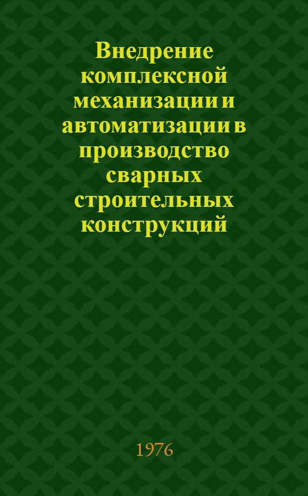 Внедрение комплексной механизации и автоматизации в производство сварных строительных конструкций : Тез. докл. IV Всесоюз. конф. Киев, ноябрь 1976 г