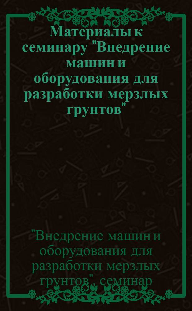 Материалы к семинару "Внедрение машин и оборудования для разработки мерзлых грунтов". 26 янв. 1976 г. Москва