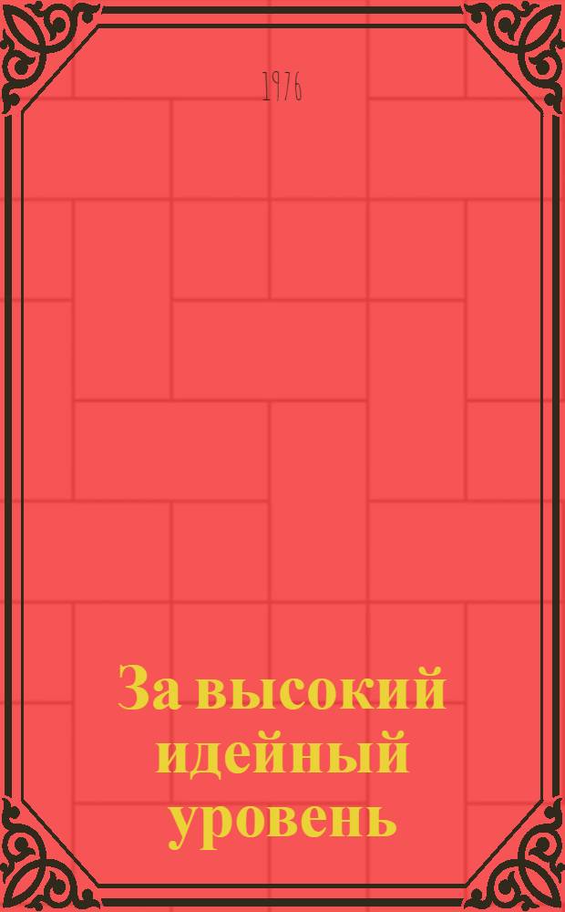 За высокий идейный уровень : (Из опыта работы пропагандистов области) : Сборник