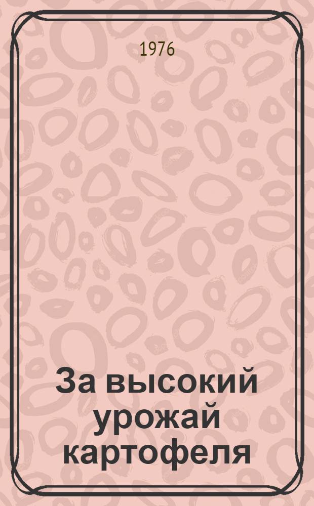 За высокий урожай картофеля : Материалы Обл. агр. семинара по организации семеноводства и хранения картофеля