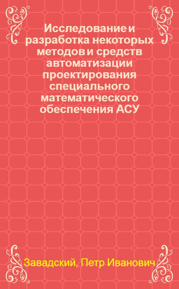Исследование и разработка некоторых методов и средств автоматизации проектирования специального математического обеспечения АСУ : Автореф. дис. на соиск. учен. степени канд. техн. наук : (05.13.06)