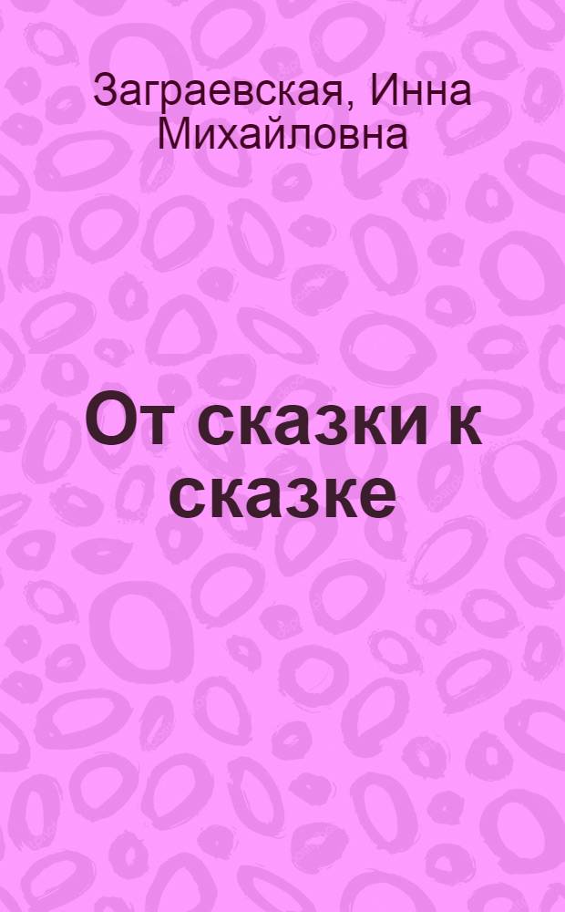 От сказки к сказке : Пьеса для театра кукол в 2 д. : (По мотивам карел. и монгол. фольклора)
