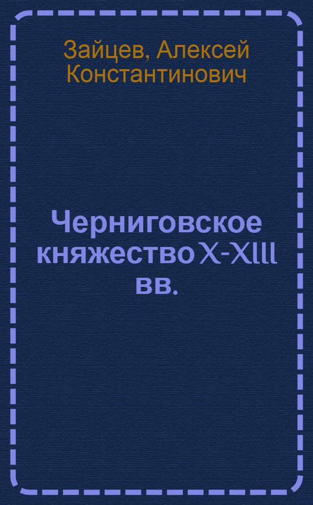 Черниговское княжество X-XIII вв. : (Ист.-геогр. исследование) : Автореф. дис. на соиск. учен. степени канд. ист. наук : (07.00.02)