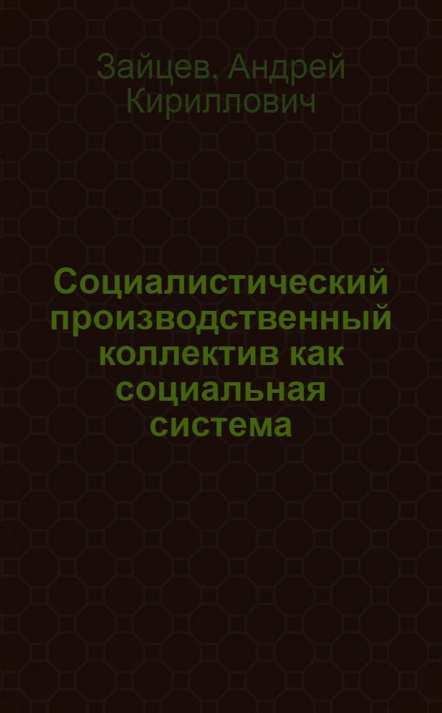 Социалистический производственный коллектив как социальная система : Автореф. дис. на соиск. учен. степени канд. филос. наук : (09.00.02)