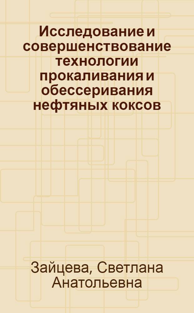 Исследование и совершенствование технологии прокаливания и обессеривания нефтяных коксов : Автореф. дис. на соиск. учен. степени к. т. н