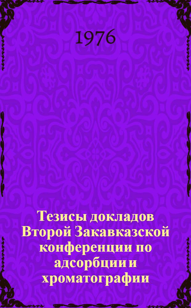 Тезисы докладов Второй Закавказской конференции по адсорбции и хроматографии : (16-18 ноября 1976 г.)
