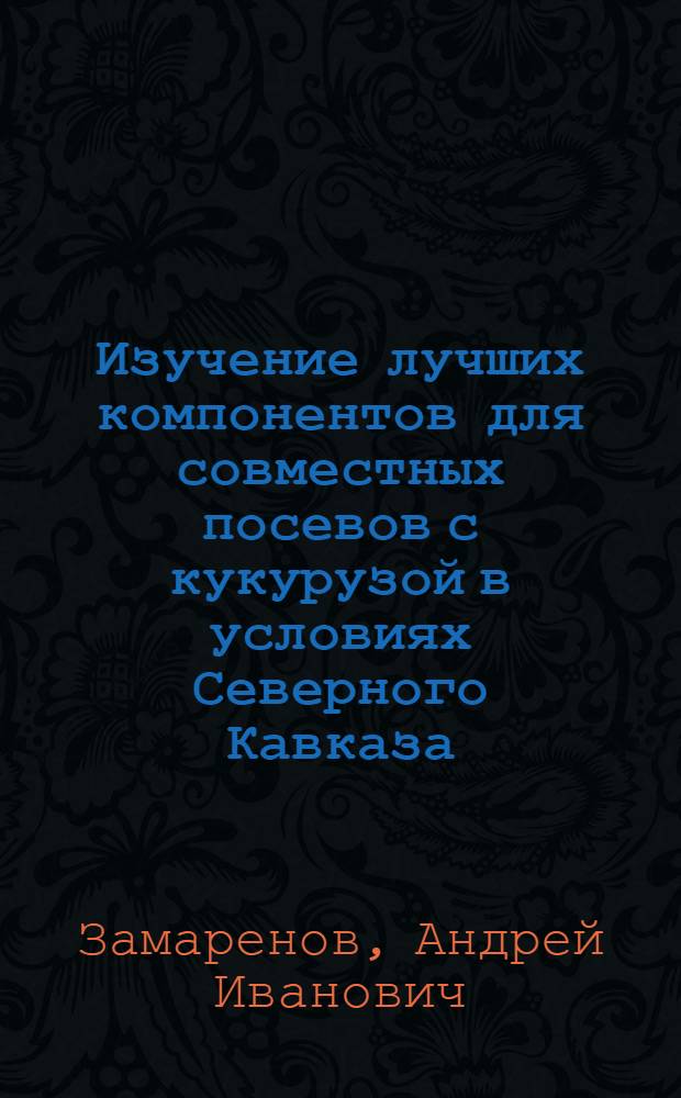 Изучение лучших компонентов для совместных посевов с кукурузой в условиях Северного Кавказа : Автореф. дис. на соиск. учен. степени канд. с.-х. наук. (06.538)