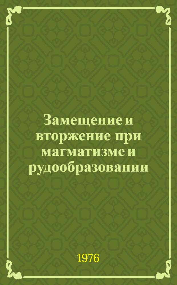 Замещение и вторжение при магматизме и рудообразовании : Сборник статей