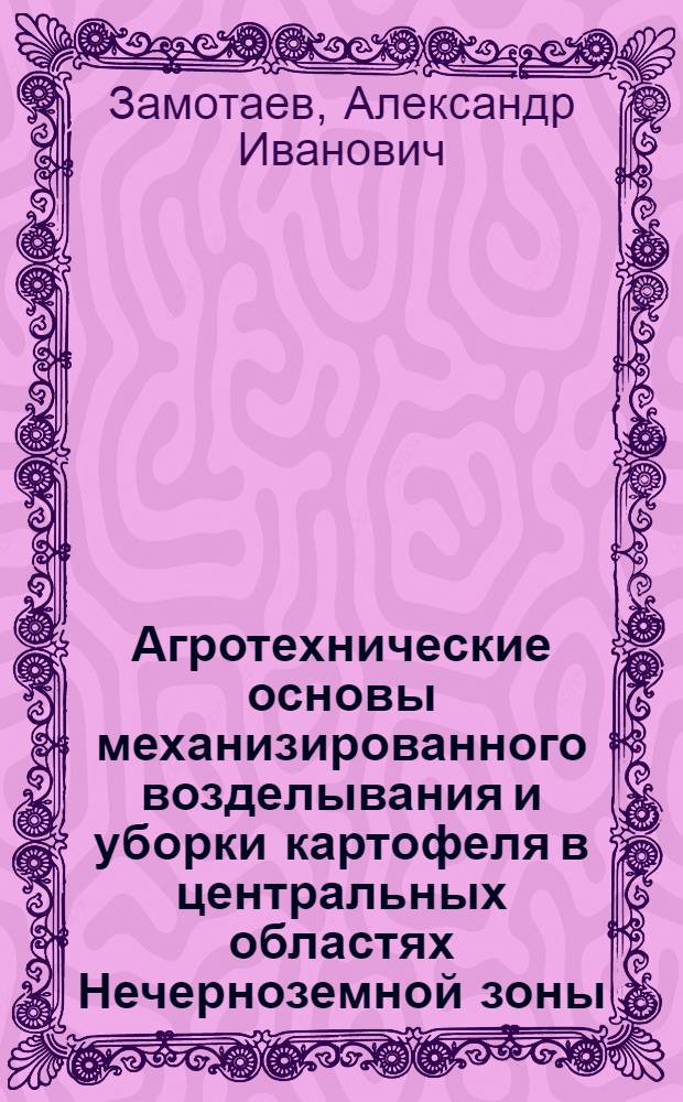 Агротехнические основы механизированного возделывания и уборки картофеля в центральных областях Нечерноземной зоны : Автореф. дис. на соиск. учен. степени д-ра с.-х. наук : (06.01.09)