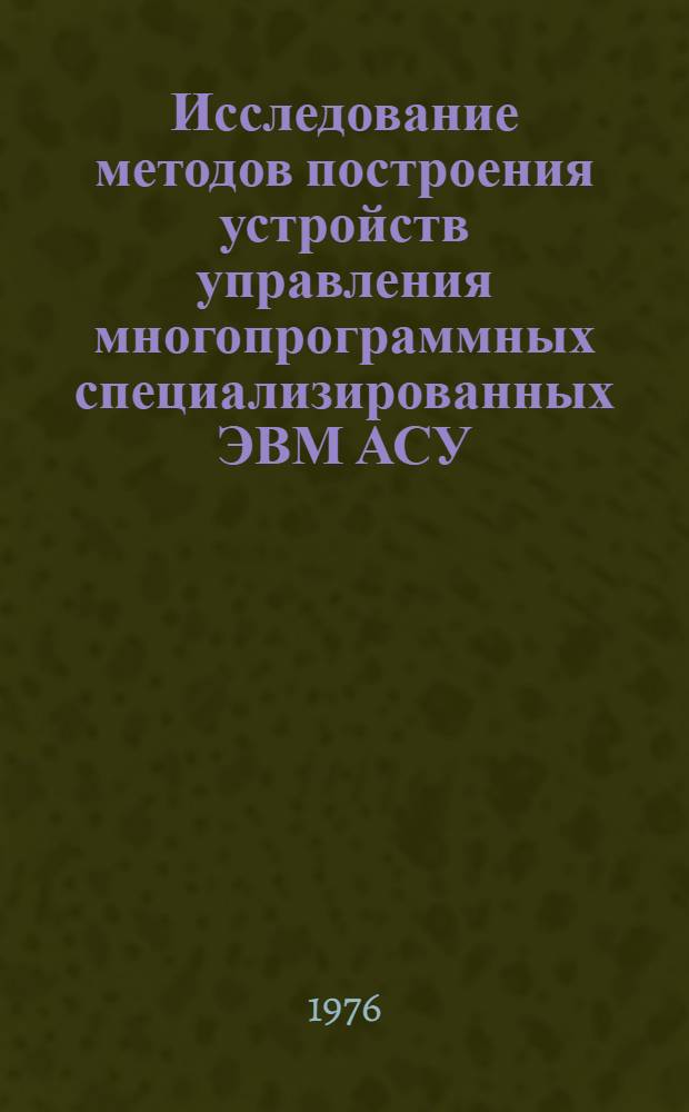 Исследование методов построения устройств управления многопрограммных специализированных ЭВМ АСУ : Автореф. дис. на соиск. учен. степени к. т. н