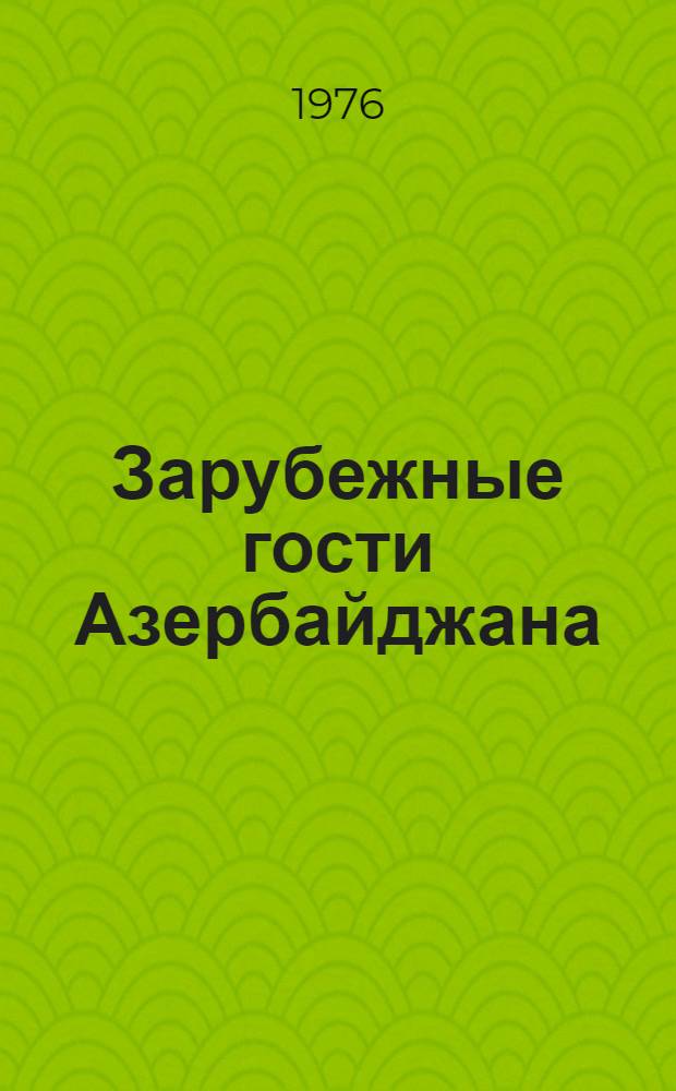 Зарубежные гости Азербайджана : (По материалам, опубл. в 1975 г.)