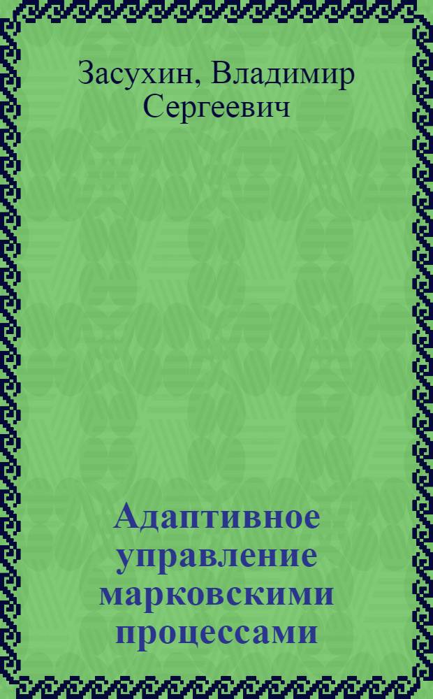 Адаптивное управление марковскими процессами : Автореф. дис. на соиск. учен. степени канд. физ.-мат. наук : (01.01.09)