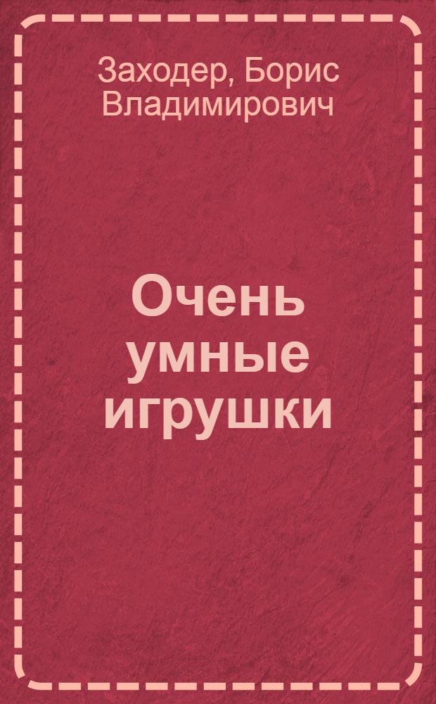Очень умные игрушки : Пьеса для театров кукол в 5-ти карт