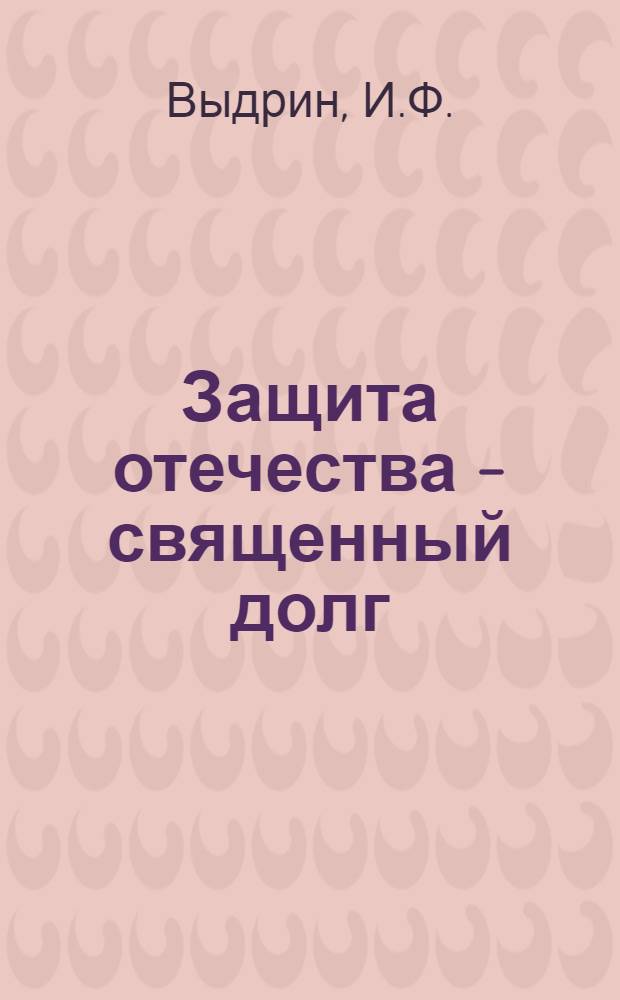 Защита отечества - священный долг : Пособие для полит. занятий с курсантами учеб. подразделений