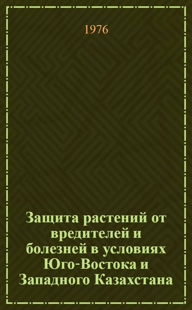 Защита растений от вредителей и болезней в условиях Юго-Востока и Западного Казахстана : Сборник статей
