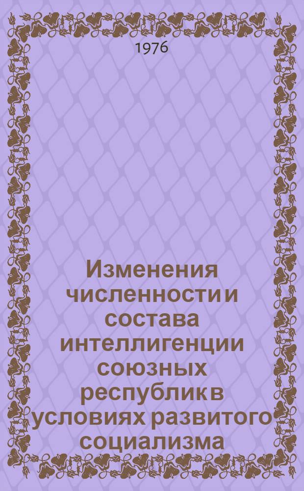 Изменения численности и состава интеллигенции союзных республик в условиях развитого социализма : (Сравнит.-ист. анализ по материалам переписей 1959 и 1970 гг.) : Автореф. дис. на соиск. учен. степени канд. ист. наук : (07.00.02)