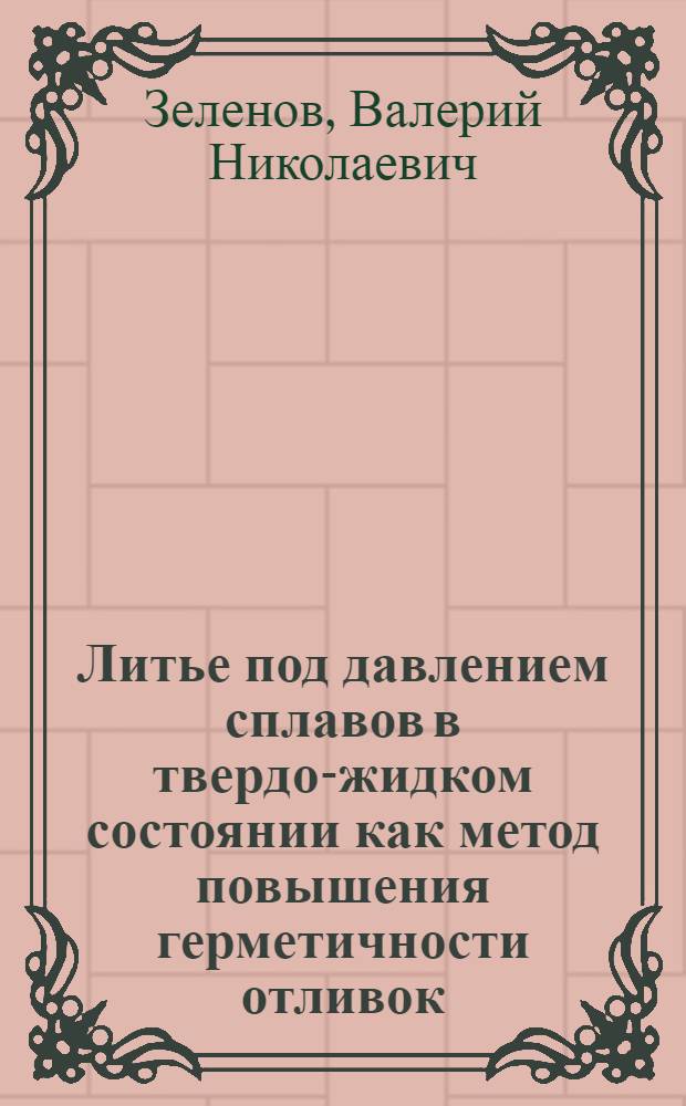 Литье под давлением сплавов в твердо-жидком состоянии как метод повышения герметичности отливок : Автореф. дис. на соиск. учен. степени канд. техн. наук : (05.16.04)