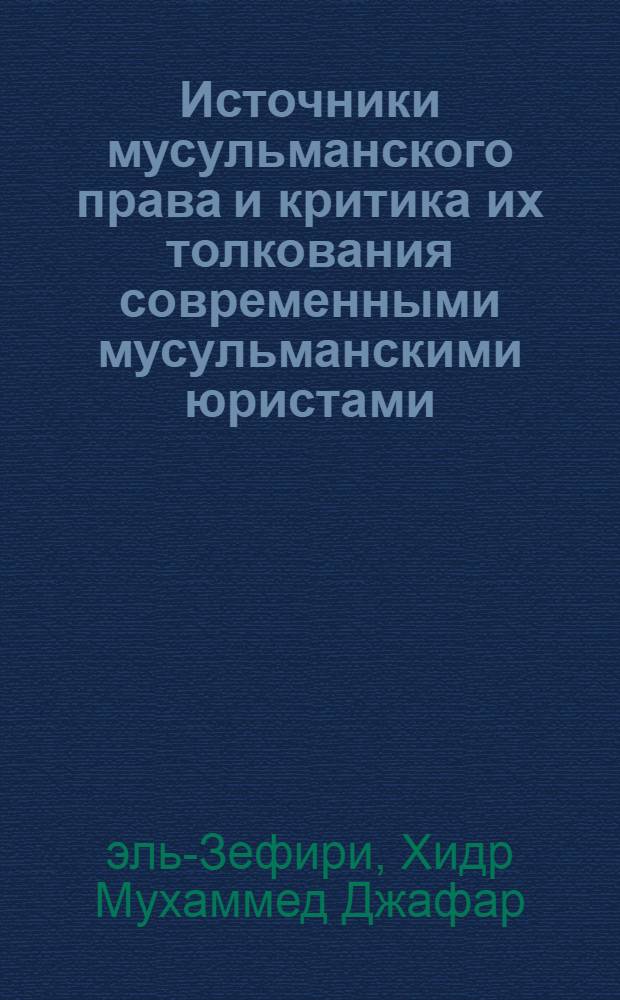 Источники мусульманского права и критика их толкования современными мусульманскими юристами : (Ист.-правовое исследование) : Автореф. дис. на соиск. учен. степени канд. юрид. наук : (12.00.01)