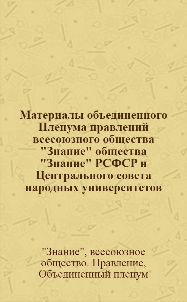 Материалы объединенного Пленума правлений всесоюзного общества "Знание" общества "Знание" РСФСР и Центрального совета народных университетов. 17 мая 1976 г.