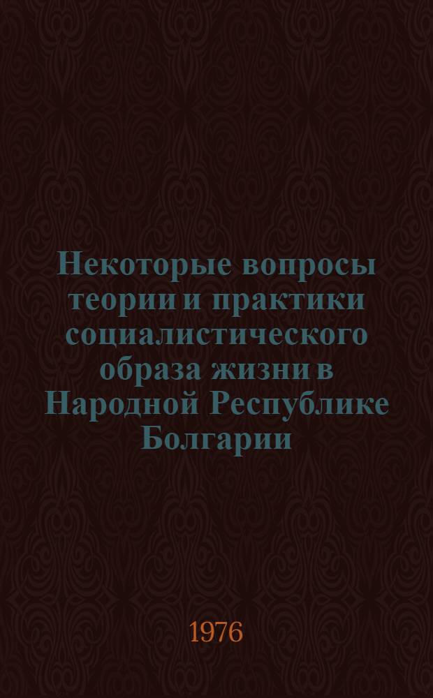Некоторые вопросы теории и практики социалистического образа жизни в Народной Республике Болгарии : (По материалам документов и литературы)