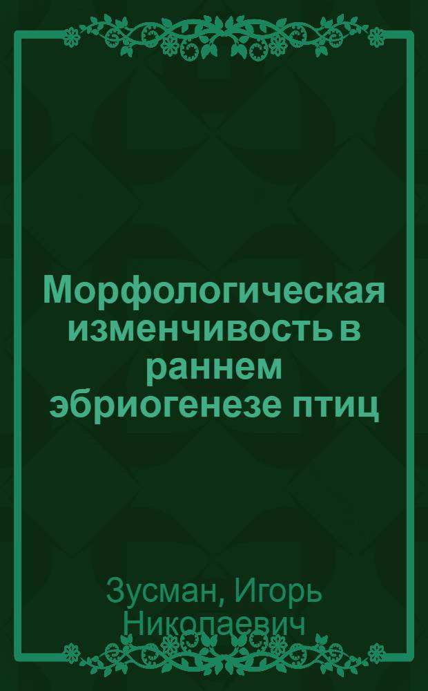 Морфологическая изменчивость в раннем эбриогенезе птиц : (Адаптивное значение, эволюц. характер, клеточные механизмы) : Автореф. дис. на соиск. учен. степени д-ра биол. наук : (03.00.11)