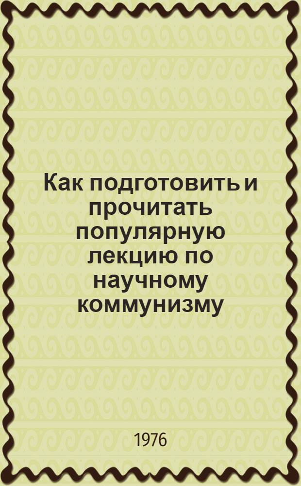 Как подготовить и прочитать популярную лекцию по научному коммунизму : (В помощь лектору)