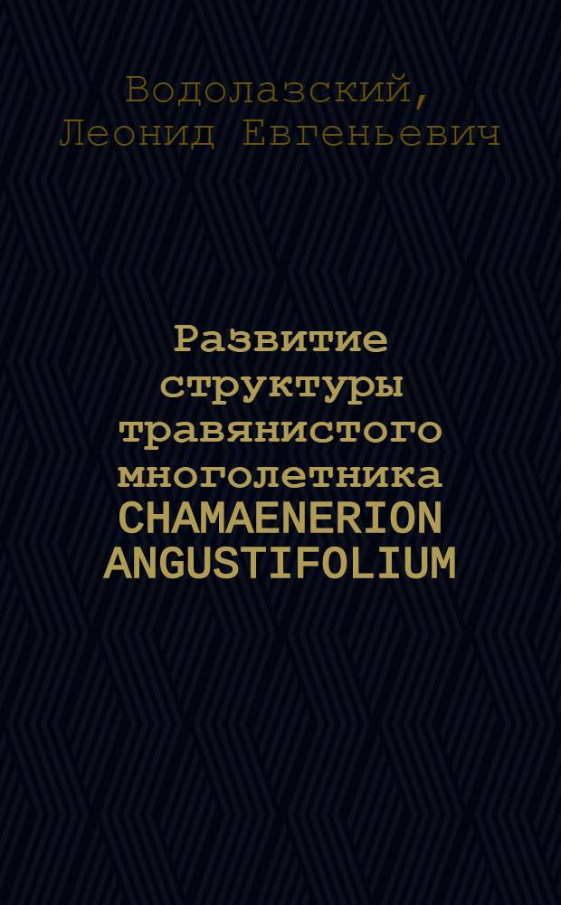 Развитие структуры травянистого многолетника CHAMAENERION ANGUSTIFOLIUM (L.) : SCOP. и полукустарничка CHAMAENERION ANGUSTISSIMUM (HAUSSKN.) : SOSN в онтогенезе : Автореф. дис. на соиск. учен. степени к. б. н