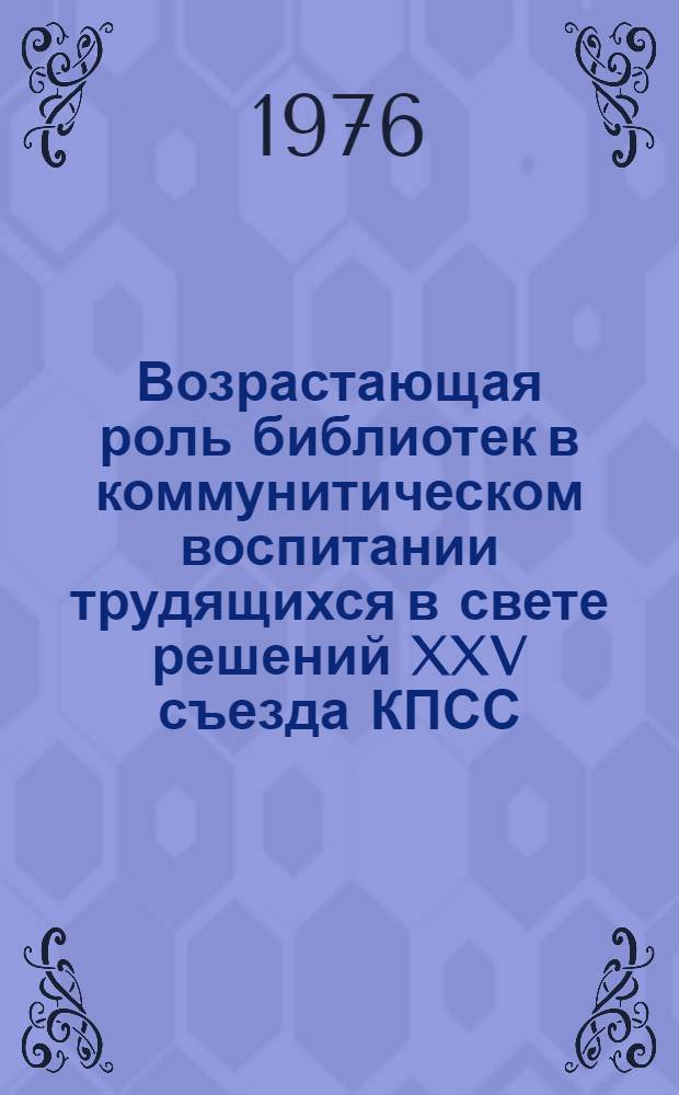 Возрастающая роль библиотек в коммунитическом воспитании трудящихся в свете решений XXV съезда КПСС : Материалы II обл. науч.-практ. конф., май, 1976 г. Ч. 1-2. Ч. 1