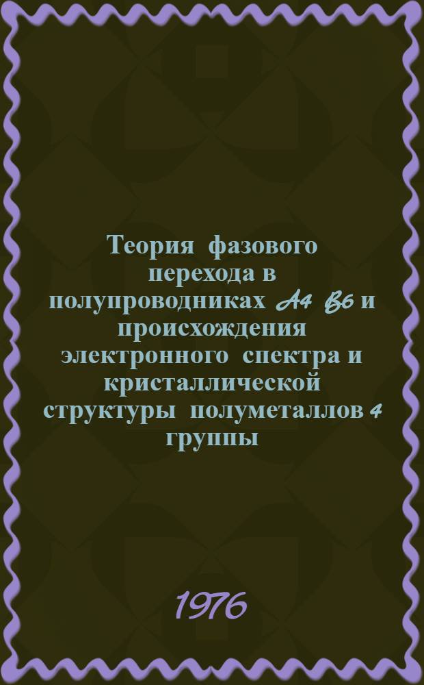 Теория фазового перехода в полупроводниках A4 B6 и происхождения электронного спектра и кристаллической структуры полуметаллов 4 группы