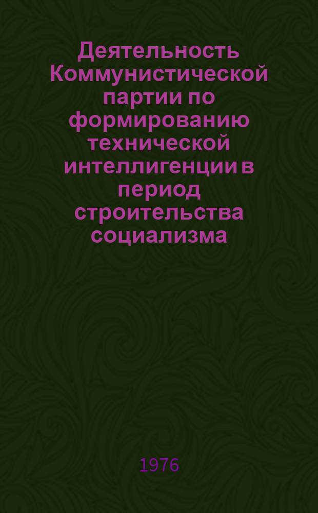 Деятельность Коммунистической партии по формированию технической интеллигенции в период строительства социализма (1928-1937 гг.) : Автореф. дис. на соиск. учен. степени д-ра ист. наук : (07.00.01)