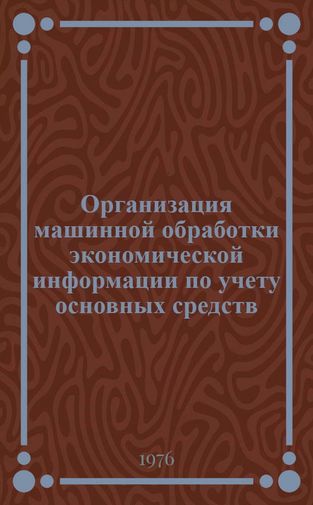 Организация машинной обработки экономической информации по учету основных средств : Учеб. пособие