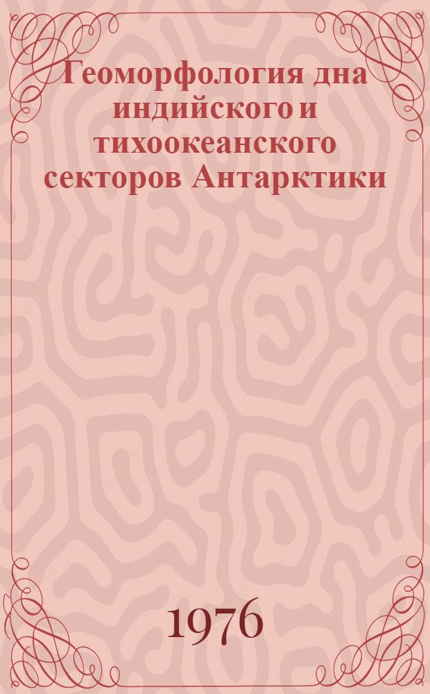 Геоморфология дна индийского и тихоокеанского секторов Антарктики : Автореф. дис. на соик. учен. степени канд. геогр. наук : (11.00.08)