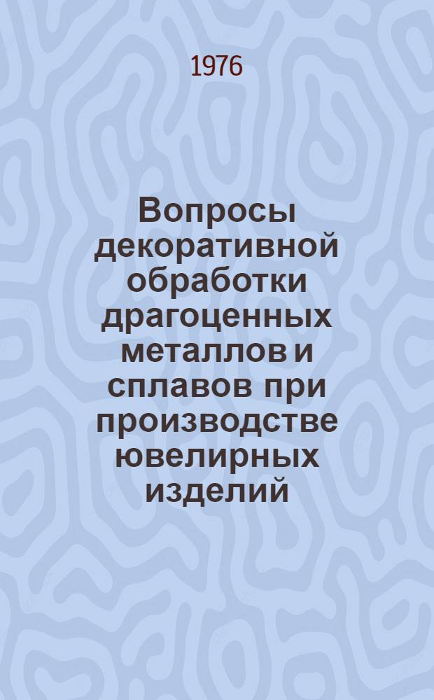 Вопросы декоративной обработки драгоценных металлов и сплавов при производстве ювелирных изделий : Сборник статей