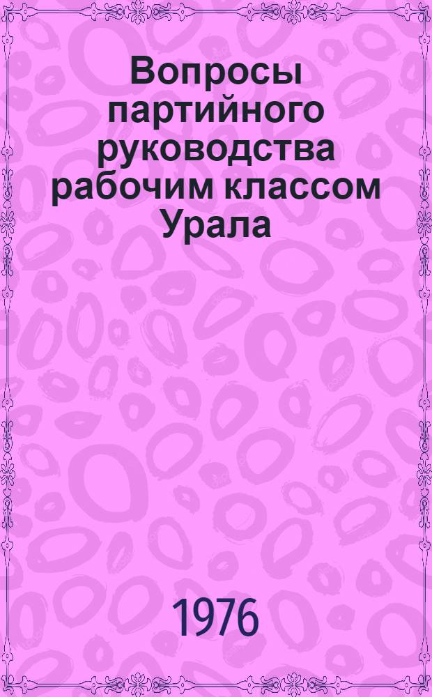 Вопросы партийного руководства рабочим классом Урала : Сборник статей