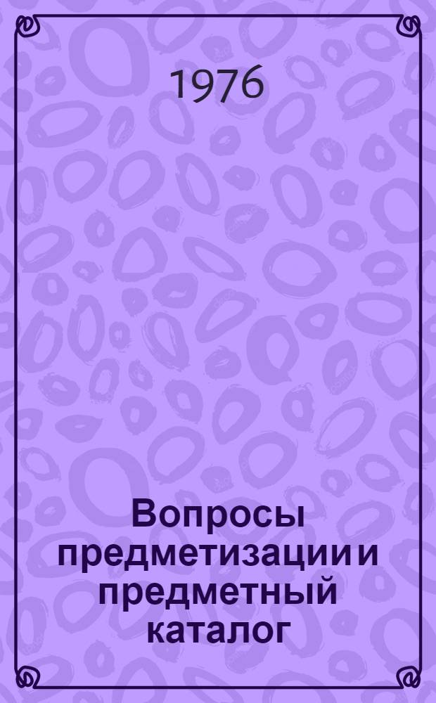 Вопросы предметизации и предметный каталог : Сборник трудов
