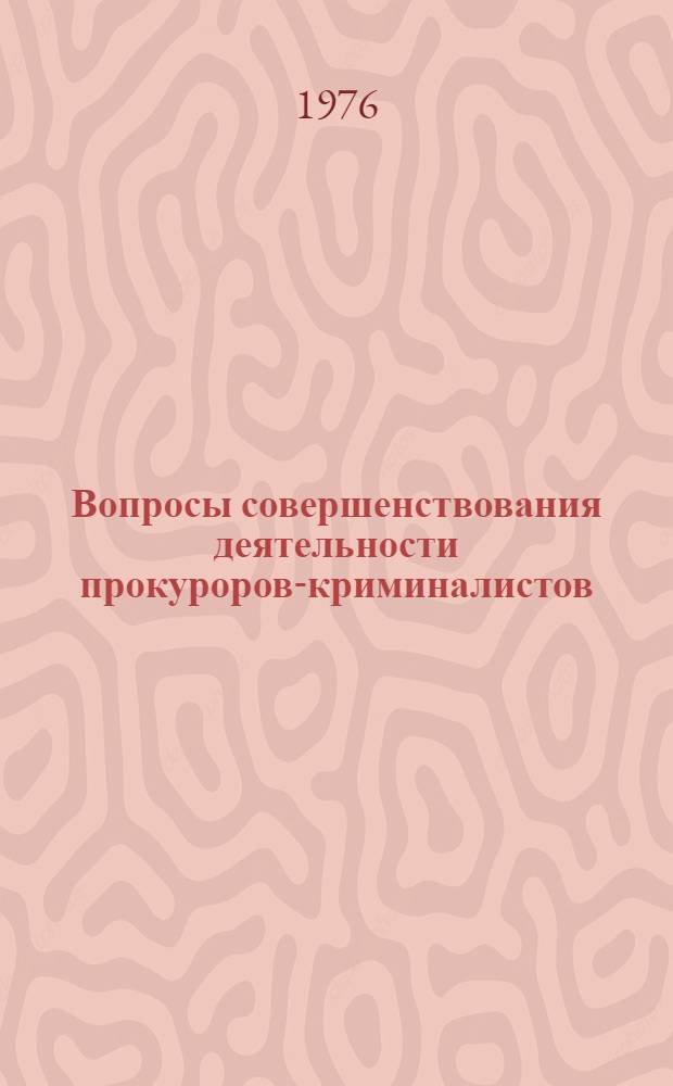 Вопросы совершенствования деятельности прокуроров-криминалистов : (По материалам Семинара прокуроров-криминалистов в г. Ленинграде). Янв.-апр. 1976 г.