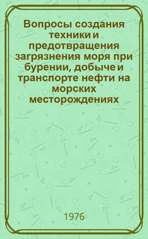 Вопросы создания техники и предотвращения загрязнения моря при бурении, добыче и транспорте нефти на морских месторождениях : Темат. сборник науч. трудов