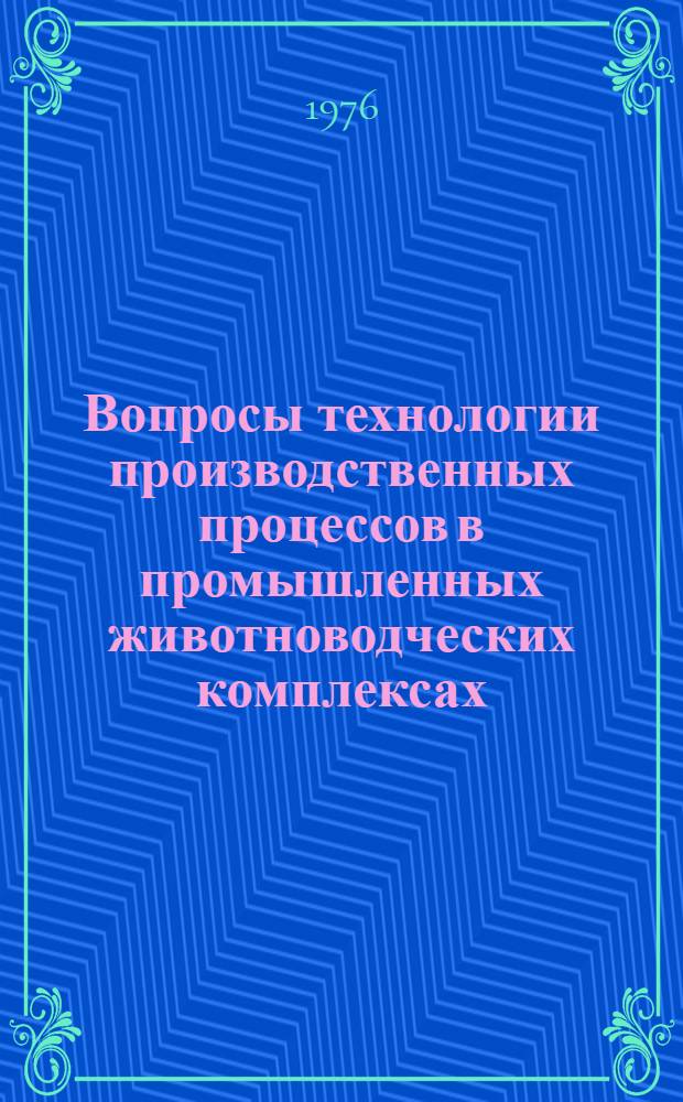 Вопросы технологии производственных процессов в промышленных животноводческих комплексах : Сборник статей